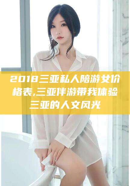 鄄城2018三亚私人陪游女价格表,三亚伴游带我体验三亚的人文风光