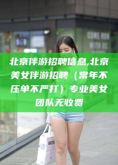 鄄城北京伴游招聘信息,北京美女伴游招聘（常年不压单不严打）专业美女团队无收费