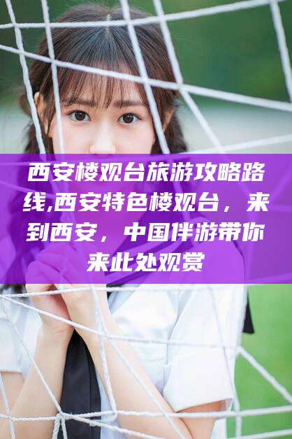 鄄城西安楼观台旅游攻略路线,西安特色楼观台，来到西安，中国伴游带你来此处观赏