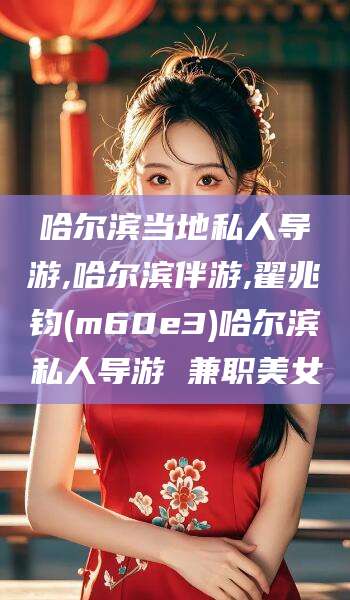 鄄城哈尔滨当地私人导游,哈尔滨伴游,翟兆钧(m60e3)哈尔滨私人导游 兼职美女