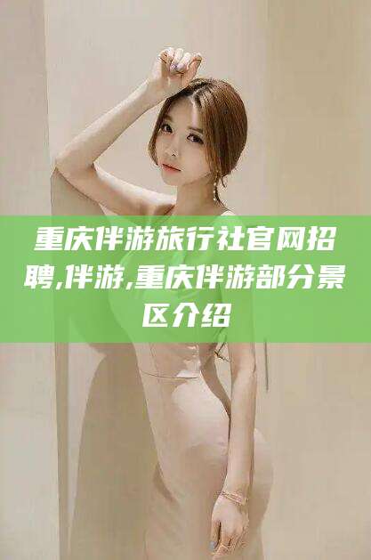 鄄城重庆伴游旅行社官网招聘,伴游,重庆伴游部分景区介绍
