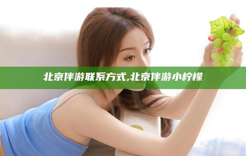 鄄城北京伴游联系方式,北京伴游小柠檬