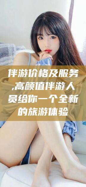 鄄城伴游价格及服务,高颜值伴游人员给你一个全新的旅游体验