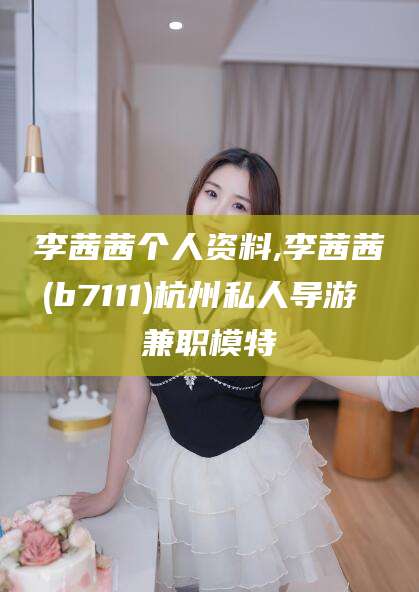 鄄城李茜茜个人资料,李茜茜(b7111)杭州私人导游 兼职模特