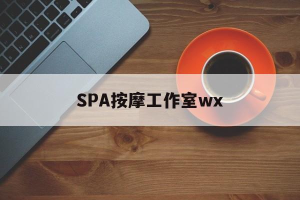 什么是spa按摩最新资讯（谁能告诉我哪里有鄄城SPA按摩工作室wx？）