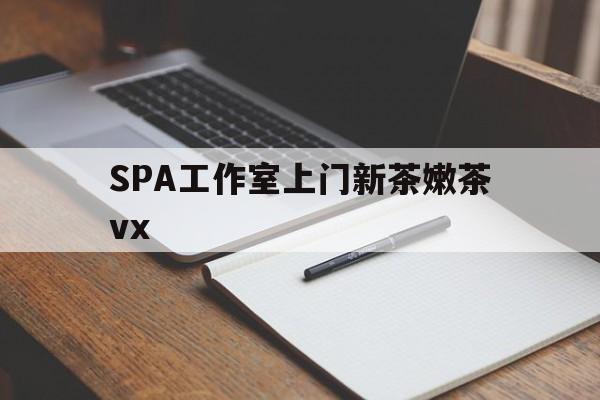 鄄城广州哪里可以找约茶新茶的品茶地最新资讯（谁能告诉我哪里有鄄城SPA工作室上门新茶嫩茶vx？）